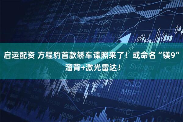 启运配资 方程豹首款轿车谍照来了！或命名“镁9” 溜背+激光雷达！